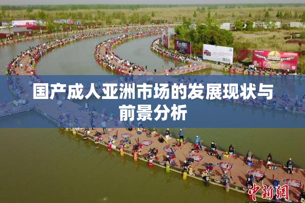 国产成人亚洲市场的发展现状与前景分析
