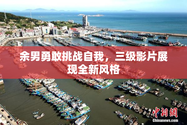 余男勇敢挑战自我，三级影片展现全新风格