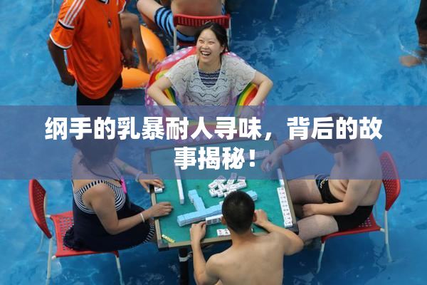 纲手的乳暴耐人寻味，背后的故事揭秘！