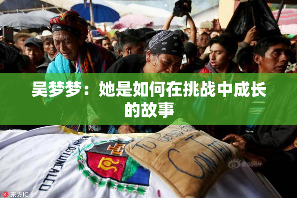 吴梦梦：她是如何在挑战中成长的故事