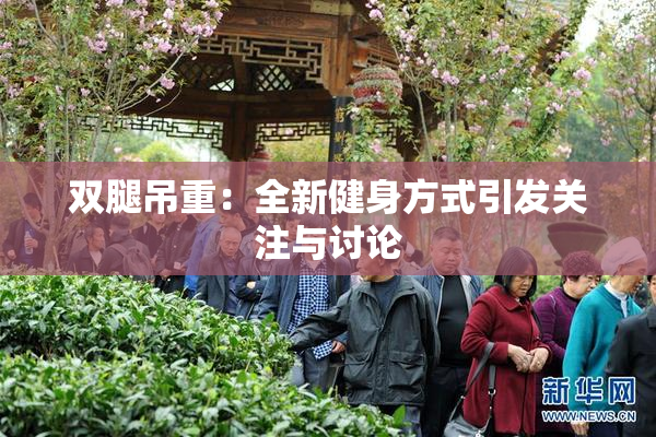 双腿吊重：全新健身方式引发关注与讨论