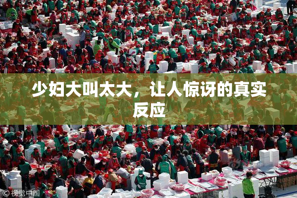 少妇大叫太大，让人惊讶的真实反应