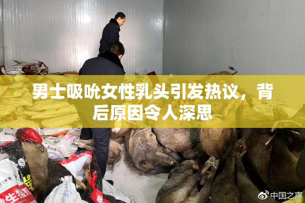 男士吸吮女性乳头引发热议，背后原因令人深思