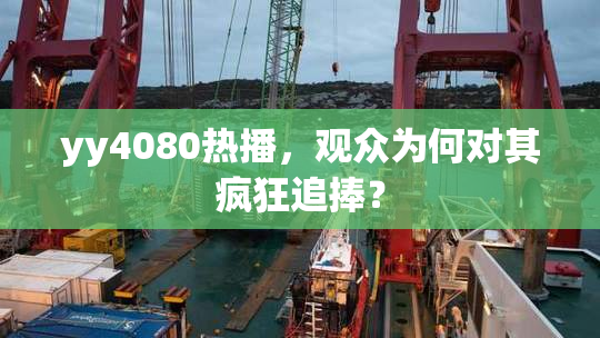 yy4080热播，观众为何对其疯狂追捧？