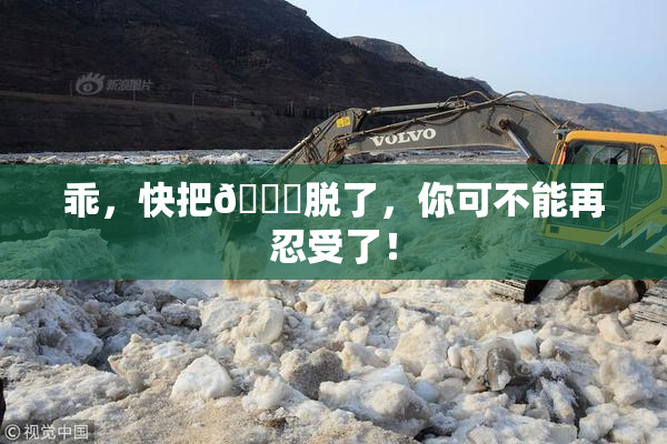 乖，快把👙脱了，你可不能再忍受了！