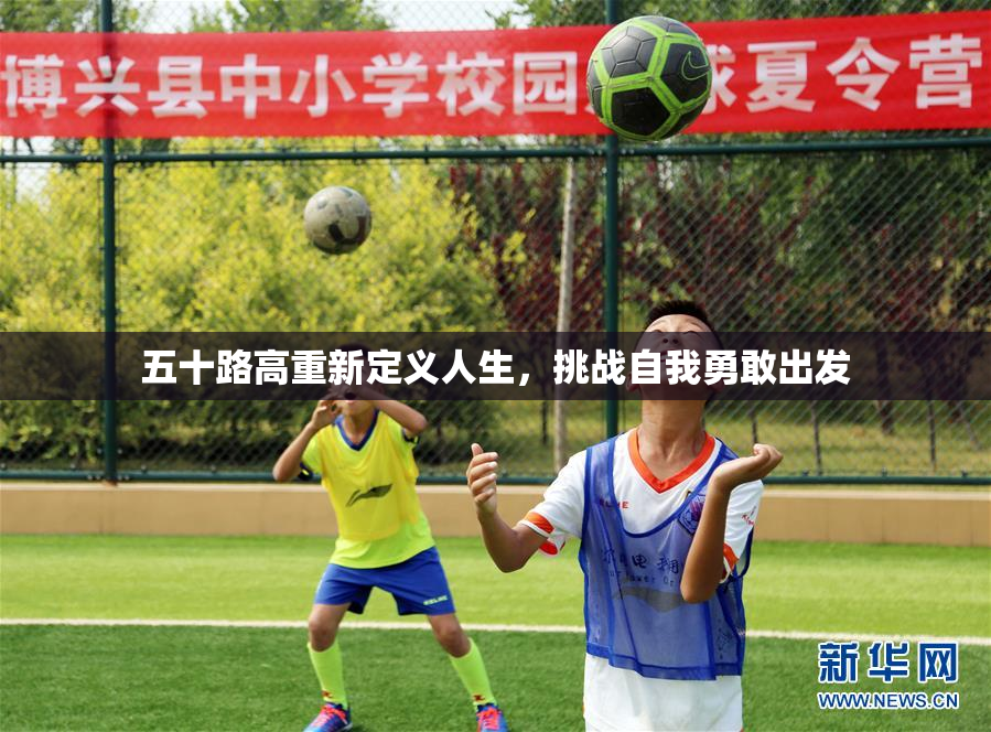 五十路高重新定义人生，挑战自我勇敢出发