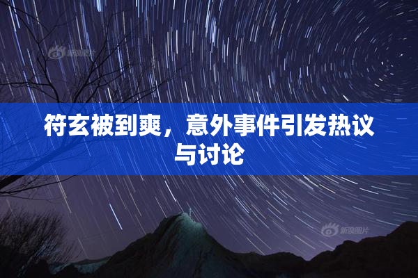 符玄被到爽，意外事件引发热议与讨论