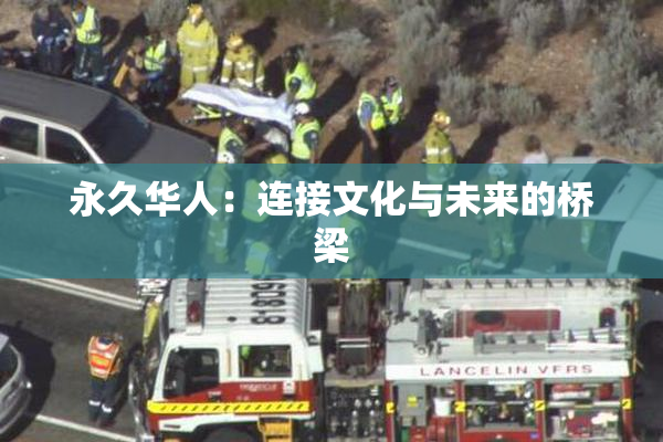 永久华人：连接文化与未来的桥梁