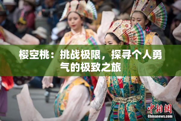 樱空桃：挑战极限，探寻个人勇气的极致之旅