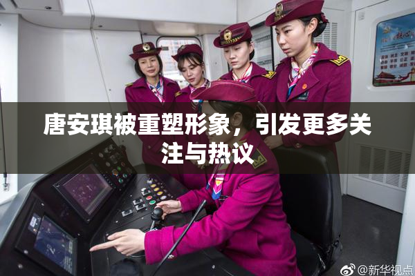 唐安琪被重塑形象，引发更多关注与热议