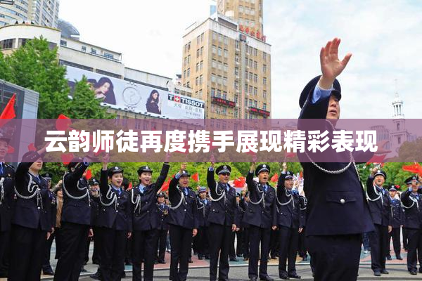 云韵师徒再度携手展现精彩表现