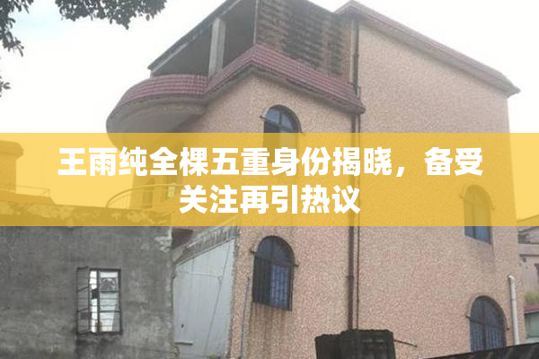 王雨纯全棵五重身份揭晓，备受关注再引热议