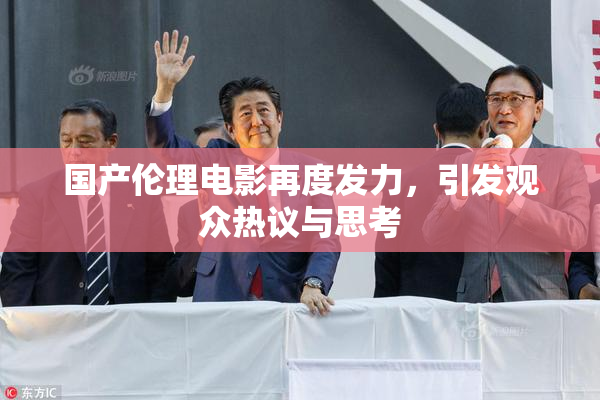 国产伦理电影再度发力，引发观众热议与思考