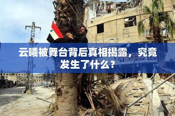 云曦被舞台背后真相揭露，究竟发生了什么？