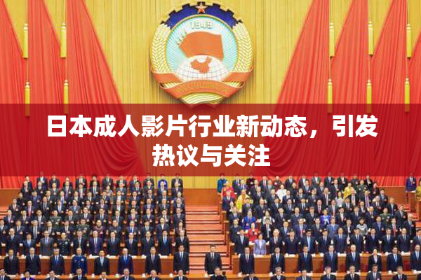 日本成人影片行业新动态，引发热议与关注