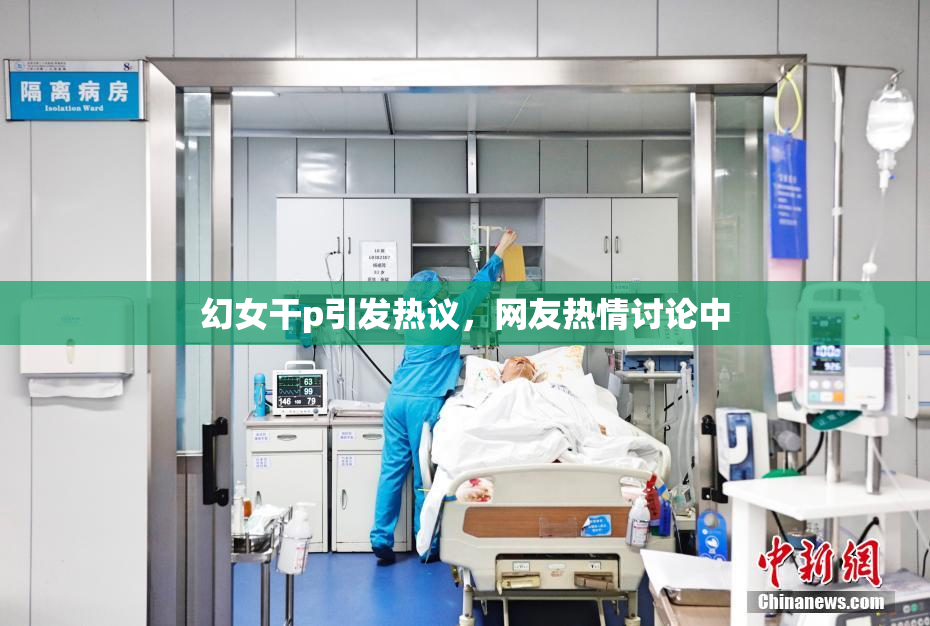 幻女干p引发热议，网友热情讨论中
