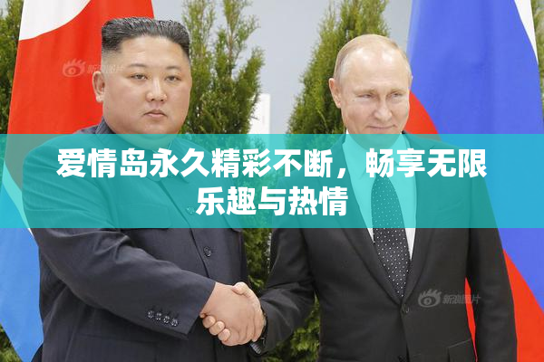 爱情岛永久精彩不断，畅享无限乐趣与热情