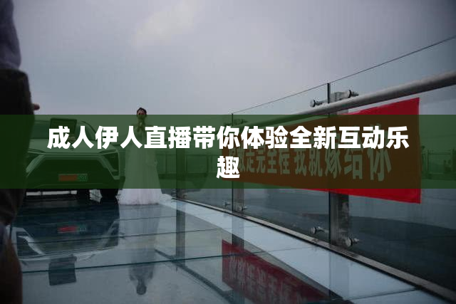 成人伊人直播带你体验全新互动乐趣