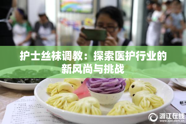 护士丝袜调教：探索医护行业的新风尚与挑战