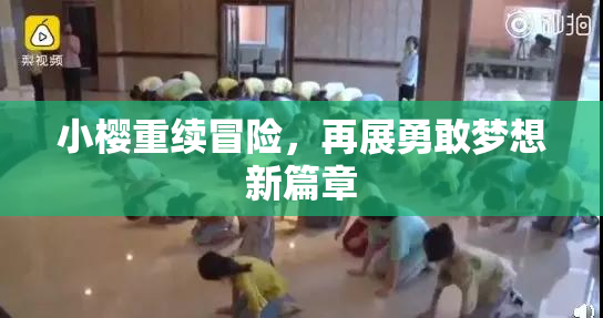 小樱重续冒险，再展勇敢梦想新篇章