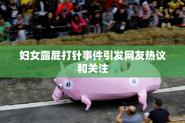 妇女露屁打针事件引发网友热议和关注
