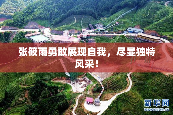 张筱雨勇敢展现自我，尽显独特风采！