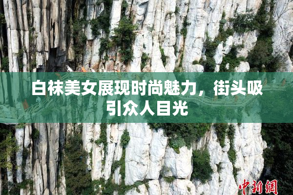 白袜美女展现时尚魅力，街头吸引众人目光