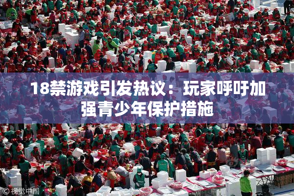 18禁游戏引发热议：玩家呼吁加强青少年保护措施