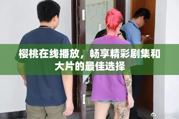 樱桃在线播放，畅享精彩剧集和大片的最佳选择