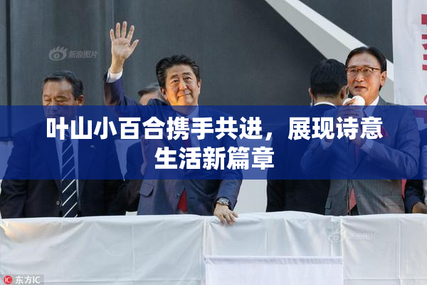 叶山小百合携手共进，展现诗意生活新篇章