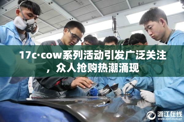 17c·cow系列活动引发广泛关注，众人抢购热潮涌现