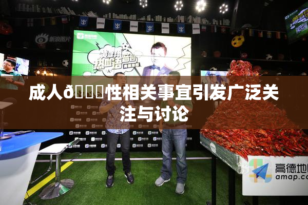 成人🔞性相关事宜引发广泛关注与讨论