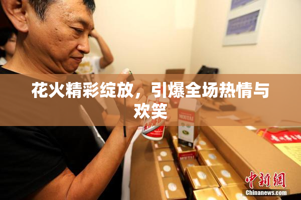 花火精彩绽放，引爆全场热情与欢笑