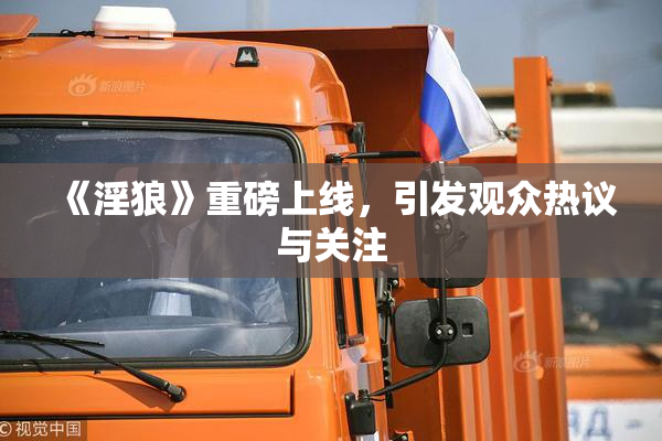《淫狼》重磅上线，引发观众热议与关注