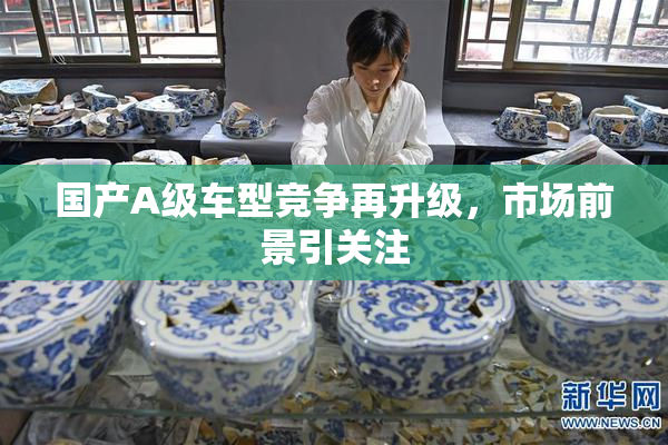 国产A级车型竞争再升级，市场前景引关注