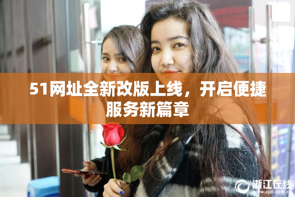 51网址全新改版上线，开启便捷服务新篇章