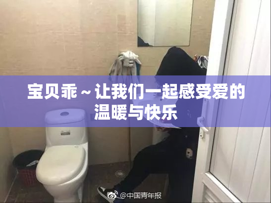 宝贝乖～让我们一起感受爱的温暖与快乐