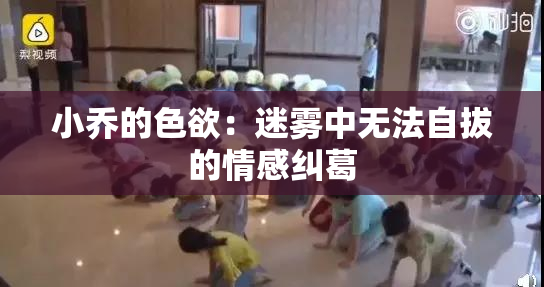 小乔的色欲：迷雾中无法自拔的情感纠葛