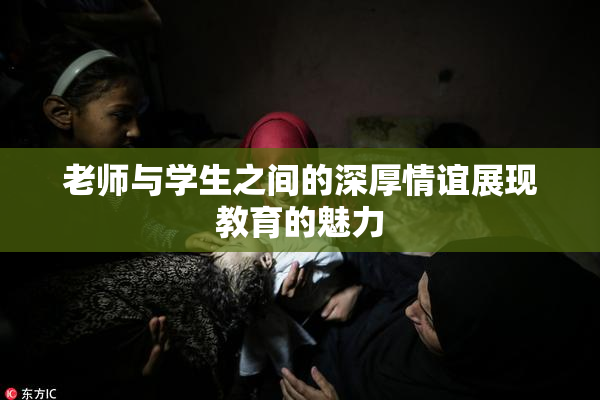 老师与学生之间的深厚情谊展现教育的魅力