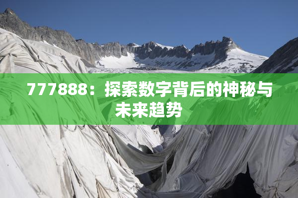 777888：探索数字背后的神秘与未来趋势