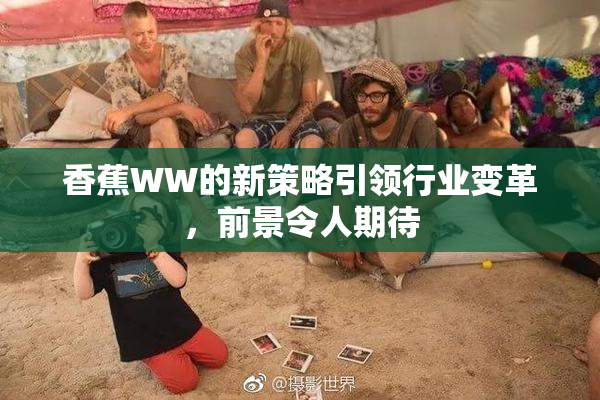 香蕉WW的新策略引领行业变革，前景令人期待