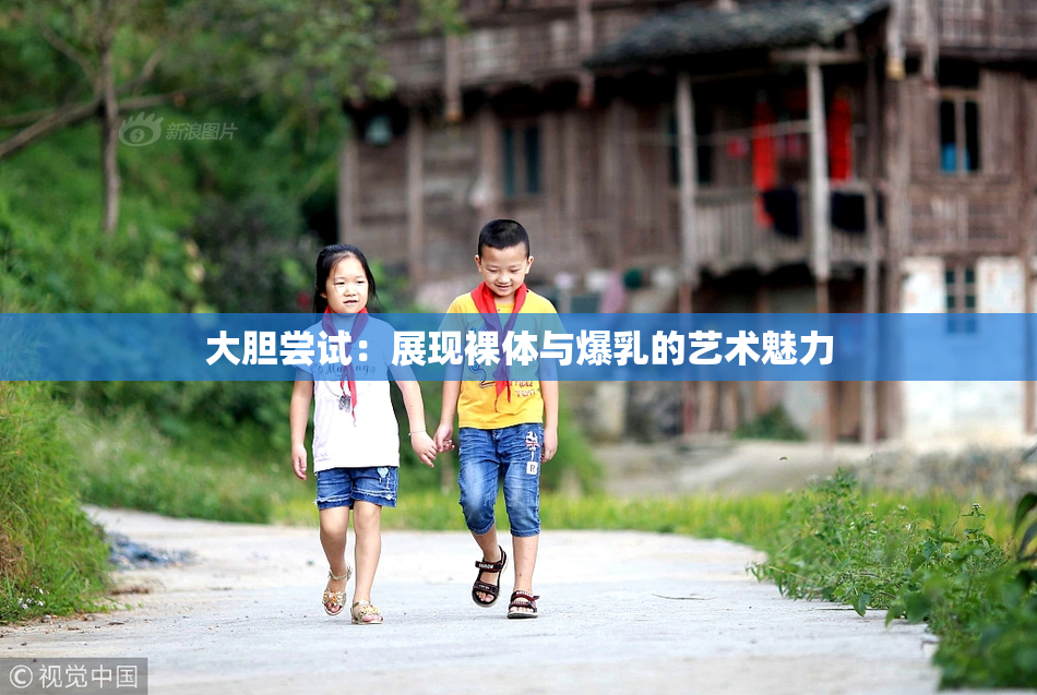 大胆尝试：展现裸体与爆乳的艺术魅力
