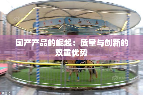 国产产品的崛起：质量与创新的双重优势