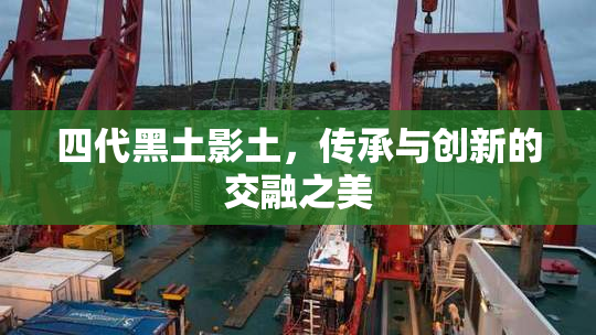 四代黑土影土，传承与创新的交融之美
