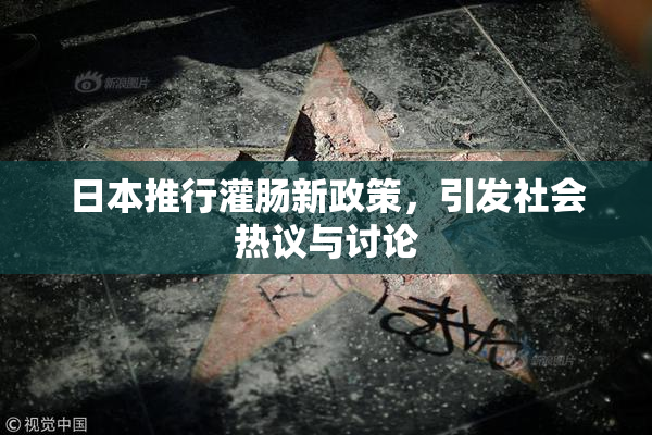 日本推行灌肠新政策，引发社会热议与讨论