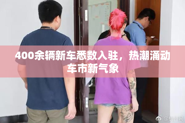 400余辆新车悉数入驻，热潮涌动车市新气象