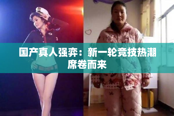 国产真人强弈：新一轮竞技热潮席卷而来