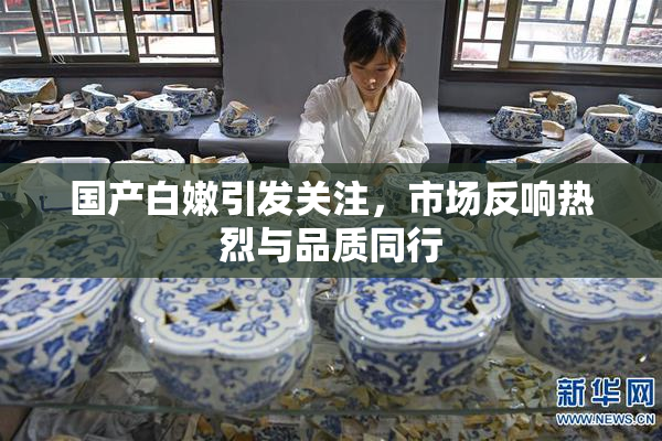 国产白嫩引发关注，市场反响热烈与品质同行