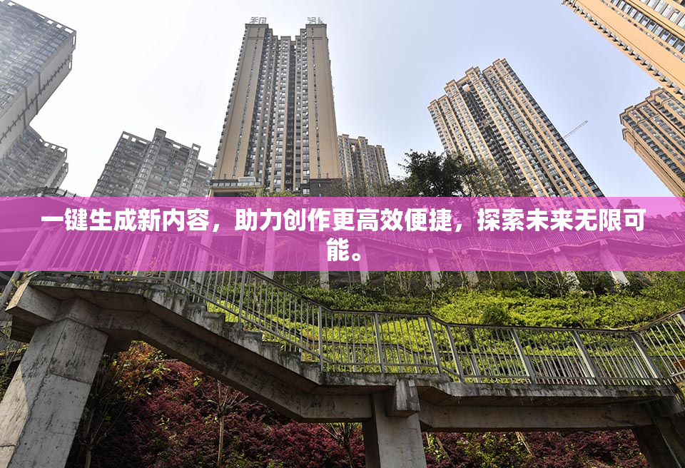 一键生成新内容，助力创作更高效便捷，探索未来无限可能。
