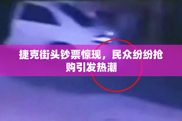 捷克街头钞票惊现，民众纷纷抢购引发热潮